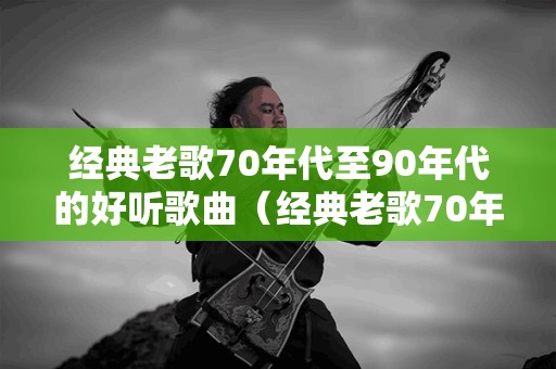 关于70后老歌经典歌曲的文章